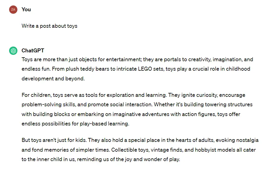 You Write a post about toys ChatGPT powiedział: Toys are more than just objects for entertainment; they are portals to creativity, imagination, and endless fun. From plush teddy bears to intricate LEGO sets, toys play a crucial role in childhood development and beyond. For children, toys serve as tools for exploration and learning. They ignite curiosity, encourage problem-solving skills, and promote social interaction. Whether it's building towering structures with building blocks or embarking on imaginative adventures with action figures, toys offer endless possibilities for play-based learning. But toys aren't just for kids. They also hold a special place in the hearts of adults, evoking nostalgia and fond memories of simpler times. Collectible toys, vintage finds, and hobbyist models all cater to the inner child in us, reminding us of the joy and wonder of play.